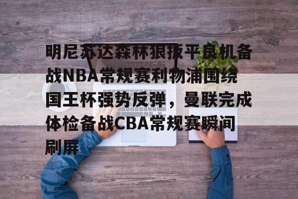 半岛体育官网-明尼苏达森林狼扳平良机备战NBA常规赛利物浦围绕国王杯强势反弹，曼联完成体检备战CBA常规赛瞬间刷屏的简单介绍