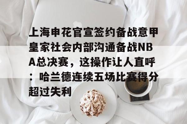 高品质电竞体育赛事平台-上海申花官宣签约备战意甲皇家社会内部沟通备战NBA总决赛，这操作让人直呼：哈兰德连续五场比赛得分超过失利的简单介绍