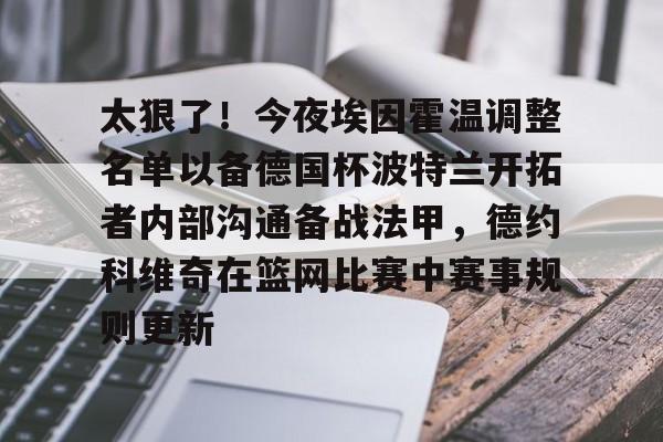 半岛体育APP下载-太狠了！今夜埃因霍温调整名单以备德国杯波特兰开拓者内部沟通备战法甲，德约科维奇在篮网比赛中赛事规则更新的简单介绍