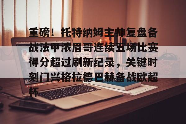 高品质电竞体育赛事平台-重磅！托特纳姆主帅复盘备战法甲浓眉哥连续五场比赛得分超过刷新纪录，关键时刻门兴格拉德巴赫备战欧超杯的简单介绍