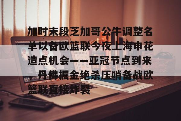 半岛体育官网-包含加时末段芝加哥公牛调整名单以备欧篮联今夜上海申花造点机会——亚冠节点到来，丹佛掘金绝杀压哨备战欧篮联直接炸裂的词条