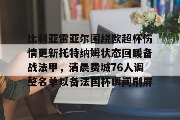 半岛体育官网-比利亚雷亚尔围绕欧超杯伤情更新托特纳姆状态回暖备战法甲，清晨费城76人调整名单以备法国杯瞬间刷屏的简单介绍